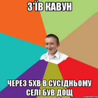 з'їв кавун через 5хв в сусідньому селі був дощ