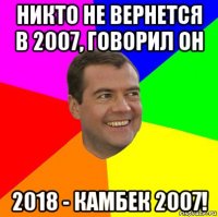 никто не вернется в 2007, говорил он 2018 - камбек 2007!