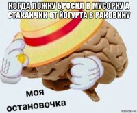 когда ложку бросил в мусорку а стаканчик от йогурта в раковину 