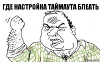 Где настройка таймаута блеать