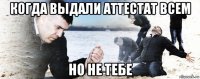 когда выдали аттестат всем но не тебе