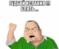 гудбай испания !!! блять ... 