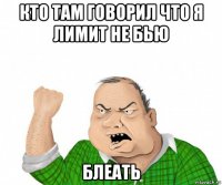 кто там говорил что я лимит не бью блеать