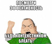 посмотри эффективность будь контекстником, блеать!