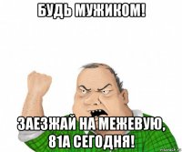 будь мужиком! заезжай на межевую, 81а сегодня!