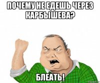 почему не едешь через карбышева? блеать!