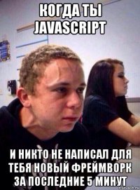 когда ты javascript и никто не написал для тебя новый фреймворк за последние 5 минут