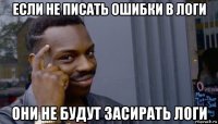 если не писать ошибки в логи они не будут засирать логи