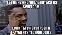 тебе не нужно увольняться из swiftcom если ты уже устроен в epayments technologies