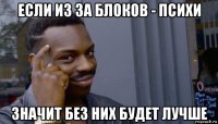 если из за блоков - психи значит без них будет лучше