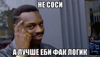 не соси а лучше еби фак логик