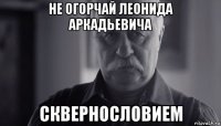 не огорчай леонида аркадьевича сквернословием