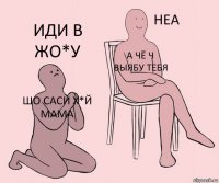 шо саси х*й мама а чё ч выябу тебя иди в жо*у