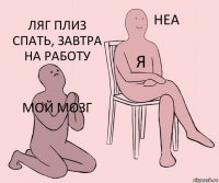 Мой мозг Я Ляг плиз спать, завтра на работу