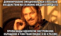 доминирование эмоциональных способов воздействия на сознание людей в процессе пропаганды идеологии экстремизма, обращение к чувствам людей, а не к разуму