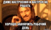 диме настроения и настроя на работу, хорошо закончить рабочий день