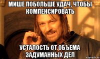 мише побольше удач, чтобы компенсировать усталость от объема задуманных дел