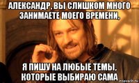 александр, вы слишком много занимаете моего времени, я пишу на любые темы, которые выбираю сама