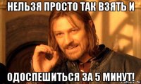 нельзя просто так взять и одоспешиться за 5 минут!