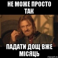 не може просто так падати дощ вже місяць