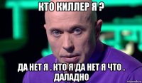 кто киллер я ? да нет я . кто я да нет я что . даладно