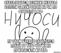 оказывается великие нерабы болели за хуйрватян на чм по футболу в рф пр этом у укров загорелся пукан от того что их не пригласили играть