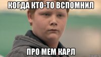 когда кто-то вспомнил про мем карл