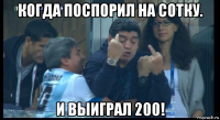 когда поспорил на сотку. и выиграл 200!