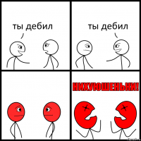 ты дебил ты дебил