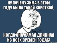 ну почему зима в этом году была такой короткой, когда она самая длинная из всех времен года!?