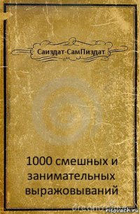 Саиздат-СамПиздат 1000 смешных и занимательных выражовываний