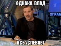 однако, влад всё успевает