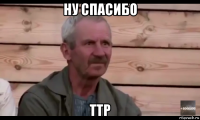 ну спасибо ттр