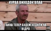 курва виходок впав ганка тепер будем ходили на відро