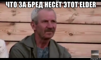 что за бред несёт этот elder 