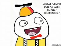 Слышь?семки есть? А если нойду?
#СемкиЕсть?