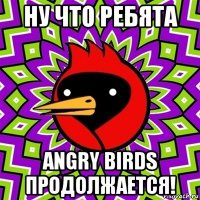 ну что ребята angry birds продолжается!