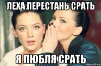 леха перестань срать я любля срать