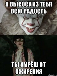 я высосу из тебя всю радость ты умрёш от ожирения