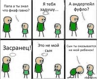 Папа а ты знал что фнаф гавно? Я тебя задушу... А андертейл фуфло? Засранец! Это не мой сын Сын ты оказывается не мой ребенок!