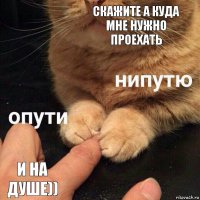 скажите а куда мне нужно проехать и на душе))