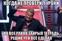 когда не проверил уроки но все равно закрыл тетрадь решив что всё сделал