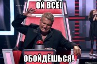 ой всё! обойдёшься!