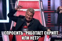  спросить "работает скрипт или нет?"