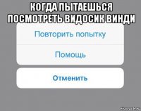 когда пытаешься посмотреть видосик винди 