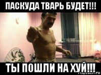 паскуда тварь будет!!! ты п0шли на хуй!!!