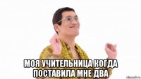  моя учительница когда поставила мне два