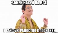 забей нахуй на всё и кайфую радостно в позитиве