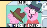 ватцон тут нет эль травко