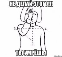 не делай этого!!! ты умрёшь!